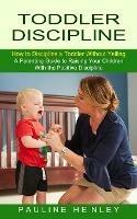 Libro in inglese Toddler Discipline: How to Discipline a Toddler Without Yelling (A Parenting Guide to Raising Your Children With the Positive Discipline)  - Pauline Henley