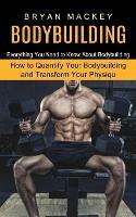 Libro in inglese Bodybuilding: Everything You Need to Know About Bodybuilding (How to Quantify Your Bodybuilding and Transform Your Physiqu)  - Bryan Mackey