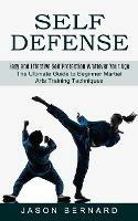Self Defense: Easy and Effective Self Protection Whatever Your Age (The Ultimate Guide to Beginner Martial Arts Training Techniques)