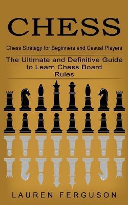 Chess: Chess Strategy for Beginners and Casual Players (The Ultimate and Definitive Guide to Learn Chess Board Rules) - Lauren Ferguson - cover