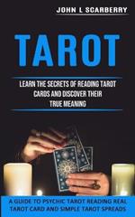 Tarot: Learn the Secrets of Reading Tarot Cards and Discover Their True Meaning (A Guide to Psychic Tarot Reading Real Tarot Card and Simple Tarot Spreads)