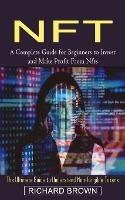 Nft: A Complete Guide for Beginners to Invest and Make Profit From Nfts (The Ultimate Guide to Understand Non-fungible Tokens) - Richard Brown - cover