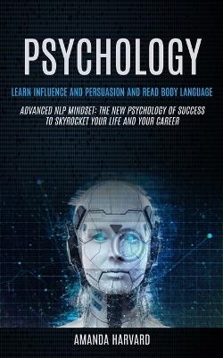 Psychology: Learn Influence And Persuasion And Read Body Language (Advanced Nlp Mindset: The New Psychology Of Success To Skyrocket Your Life And Your Career) - Amanda Harvard - cover