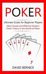 Poker: Ultimate Guide for Beginner Players (Most Simple and Effective Modern Poker Theory in the World of Poker)