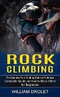 Rock Climbing: The Complete Rock Climbing Guide to Technique (Complete Guide on How to Rock Climb for Beginners) - William Drolet - cover