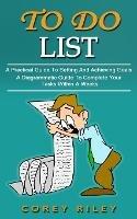 To Do List: A Practical Guide To Setting And Achieving Goals (A Diagrammatic Guide To Complete Your Tasks Within A Weeks) - Corey Riley - cover