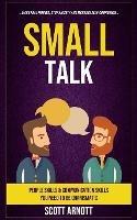 Small Talk: People Skills & Communication Skills You Need To Be Charismatic (Make Real Friends, Stop Anxiety and Increase Self-Confidence) - Scott Arnott - cover