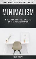 Minimalism: Ultimate Guide Towards Focused Life And Live Better With Less Technology (Learn How To Simplify, Declutter, Reduce Stress, Find Happiness) - Clara Norman - cover