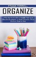 Organize: A Week-by-week Guide to Simplify Your Space (Effective Strategies to Make Time for What Matters Most to You) - Frank Ferrell - cover