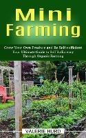 Mini Farming: Grow Your Own Produce and Be Self-sufficient (Your Ultimate Guide to Self Sufficiency Through Organic Farming)