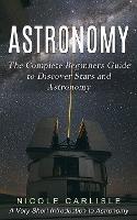 Astronomy: The Complete Beginners Guide to Discover Stars and Astronomy (A Very Short Introduction to Astronomy) - Nicole Carlisle - cover