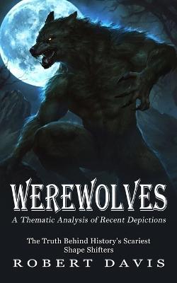 Werewolves: A Thematic Analysis of Recent Depictions (The Truth Behind History's Scariest Shape Shifters) - Robert Davis - cover