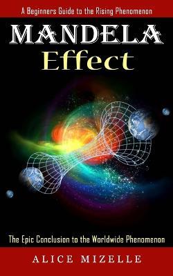 Mandela Effect: A Beginners Guide to the Rising Phenomenon (The Epic Conclusion to the Worldwide Phenomenon) - Alice Mizelle - cover