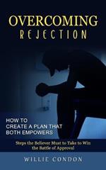 Overcoming Rejection: How to Create a Plan That Both Empowers (Steps the Believer Must to Take to Win the Battle of Approval)