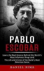 Pablo Escobar: Learn the Real History Behind the World's Most Infamous Drug Lord (The Life and Crimes of the World's Most Notorious Narco)