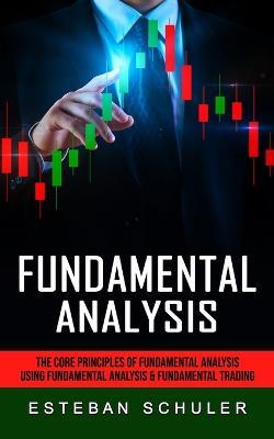 Fundamental Analysis: The Core Principles of Fundamental Analysis (Using Fundamental Analysis & Fundamental Trading Techniques) - Esteban Schuler - cover