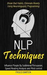 Nlp Techniques: Influence People By Subliminal Persuasion, Speed Reading Analysis and Mind control (Break Bad Habits, Eliminate Anxiety Using Neurolinguistic Programming)