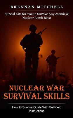 Nuclear War Survival Skills: How to Survive Guide With Self-help Instructions (Survial Kits for You to Survive Any Atomic & Nuclear Bomb Blast) - Brennan Mitchell - cover