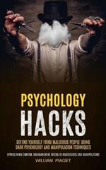 Psychology Hacks: Defend Yourself From Malicious People Using Dark Psychology and Manipulation Techniques (Bypass Mind Control Brainwashing Tricks of Narcissists and Manipulators)
