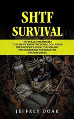 Shtf Survival: The Skills and Mindset to Survive When the World Collapses (The Prepper's Guide to Food and Water Storage for Disaster Preparedness)