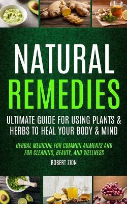 Natural Remedies: Ultimate Guide For Using Plants & Herbs To Heal Your Body & Mind (Herbal Medicine For Common Ailments And For Cleaning, Beauty, And Wellness) - Robert Zion - cover