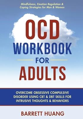 OCD Workbook for Adults: Overcome Obsessive Compulsive Disorder Using CBT & DBT Skills for Disruptive Thoughts & Behaviors Mindfulness, Emotion Regulation & Self-Help Exercises for Men & Women - Barrett Huang - cover