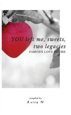 YOU left me, sweets, two legacies: Famous Love Poems - Avira N - cover