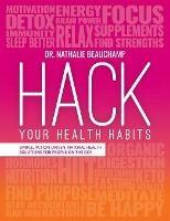 Hack Your Health Habits: Simple, Action-Driven, Natural Health Solutions For People On The Go! - Beauchamp - cover