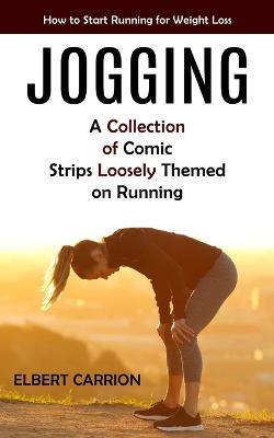 Jogging: How to Start Running for Weight Loss (A Collection of Comic Strips Loosely Themed on Running) - Elbert Carrion - cover