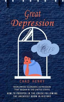 Great Depression: Worldwide Economic Depression That Began in the United States (How to Prosper in the Crash Following the Greatest Boom in History) - Chad Henry - cover