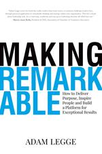 Making Remarkable: How to Deliver Purpose, Inspire People and Build a Platform for Exceptional Results