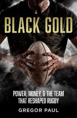 Black Gold: The story of how the All Blacks became rugby's most valuable asset - Gregor Paul - cover