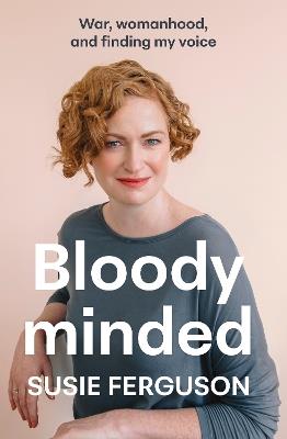Bloody Minded: War, womanhood and finding my voice - Susie Ferguson - cover