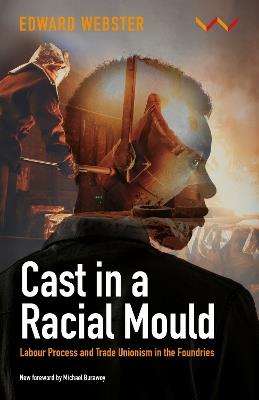 Cast in a Racial Mould: Labour Process and Trade Unionism in the Foundries - Edward Webster,Michael Burawoy - cover