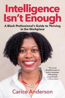 Intelligence Isn't Enough: A Black Professional's Guide to Thriving in the Workplace - Carice Anderson - cover