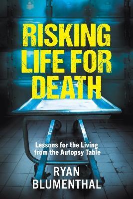 Risking Life for Death: Lessons for the Living From the Autopsy Table - Ryan Blumenthal - cover
