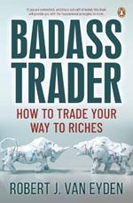 Badass Trader: How to Trade Your Way to Riches