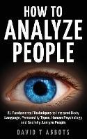 How To Analyze People: 21 Fundamental Techniques to Interpret Body Language, Personality Types, Human Psychology and Secretly Analyze People - David T Abbots - cover