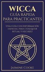 Wicca - Guia Rapida para Practicantes: Una Guia con Informacion Esencial para Cualquier Ritual y Hechizo