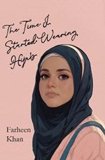 The Time I Started Wearing Hijab: A Middle Grade Novel About Faith, Friendship, and Finding Your Voice-For Readers 8 and Up