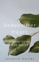 RedeemHer Heart: The stories we hide behind - Jennifer Wright - cover