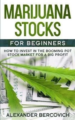 Marijuana Stocks for Beginners: How to Invest in the Booming Pot Stock Market for a Big Profit - Alexander Bercovich - cover