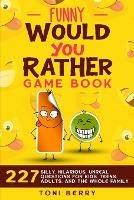 Funny Would You Rather Game Book: 227 Silly, Hilarious, Unreal Questions for Kids, Teens, Adults and the whole Family - Toni Berry - cover