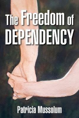 The Freedom of Dependency - Patricia Mussolum - cover