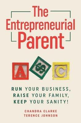 The Entrepreneurial Parent: Run Your Business, Raise Your Family, Keep Your Sanity - Chandra Clarke,Terence Johnson - cover