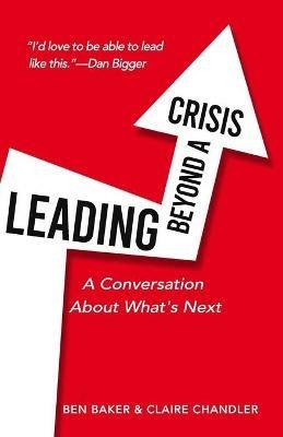 Leading Beyond a Crisis: a conversation about what's next - Claire Chandler,Ben Baker - cover