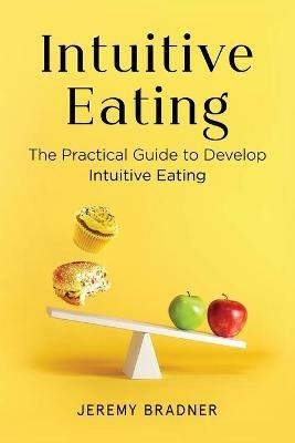 Intuitive Eating: The Practical Guide to Develop Intuitive Eating - Jeremy Bradner - cover