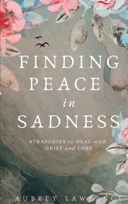 Finding Peace in Sadness: Strategies to Deal with Grief and Loss - Aubrey Lawrence - cover