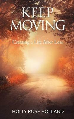 Keep Moving, Creating a Life After Loss - Holly Rose Holland - cover