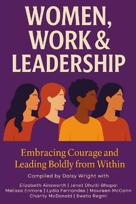 Women, Work & Leadership: Embracing Courage and Leading Boldly from Within - Elizabeth Ainsworth,Jenet Dhutti-Bhopal,Melissa Enmore - cover